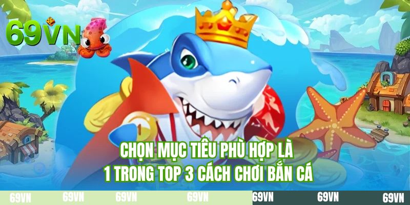 Chọn mục tiêu phù hợp là 1 trong top 3 cách chơi bắn cá