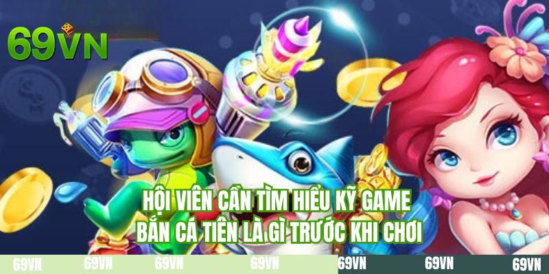 Hội viên cần tìm hiểu kỹ game bắn cá tiên là gì trước khi chơi