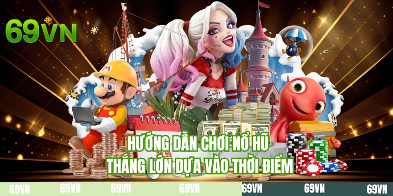 Hướng dẫn chơi nổ hũ thắng lớn dựa vào thời điểm