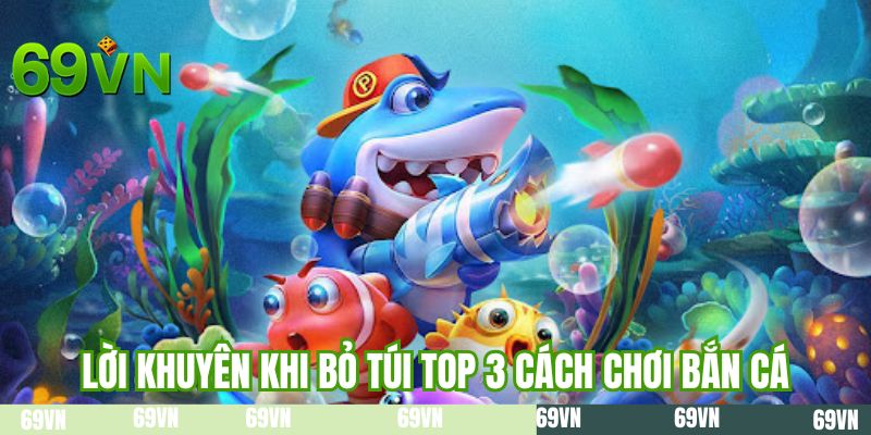 Lời khuyên khi bỏ túi top 3 cách chơi bắn cá