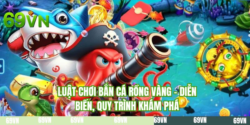 Luật chơi bắn cá rồng vàng - Diễn biến, quy trình khám phá