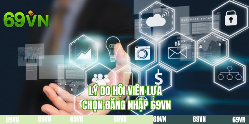 Lý do hội viên lựa chọn đăng nhập 69VN