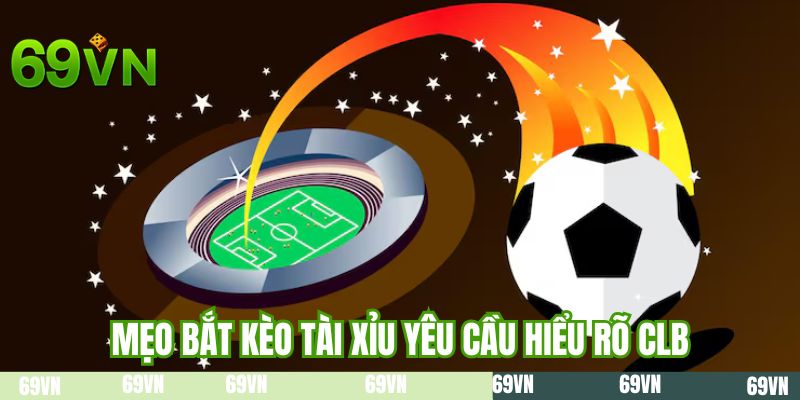 Mẹo bắt kèo tài xỉu yêu cầu hiểu rõ CLB
