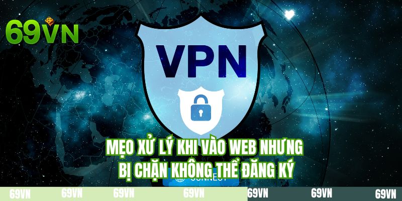 Mẹo xử lý khi vào web nhưng bị chặn không thể đăng ký