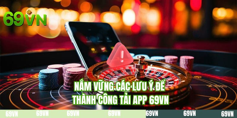 Nắm vững các lưu ý để thành công tải app 69VN