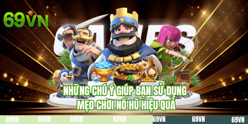 Những chú ý giúp bạn sử dụng mẹo chơi nổ hũ hiệu quả