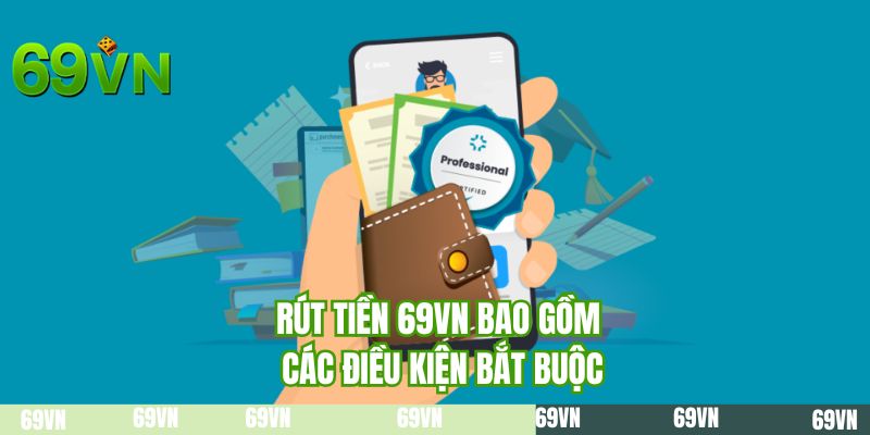 Rút tiền 69VN bao gồm các điều kiện bắt buộc