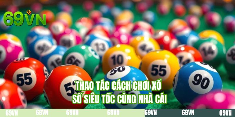 Thao tác cách chơi xổ số siêu tốc cùng nhà cái